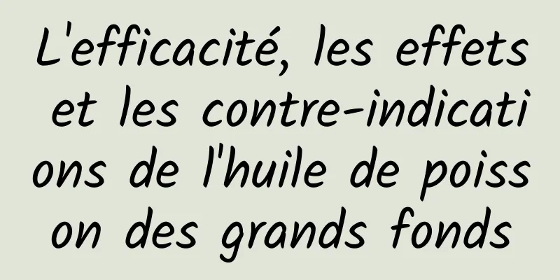 L'efficacité, les effets et les contre-indications de l'huile de poisson des grands fonds