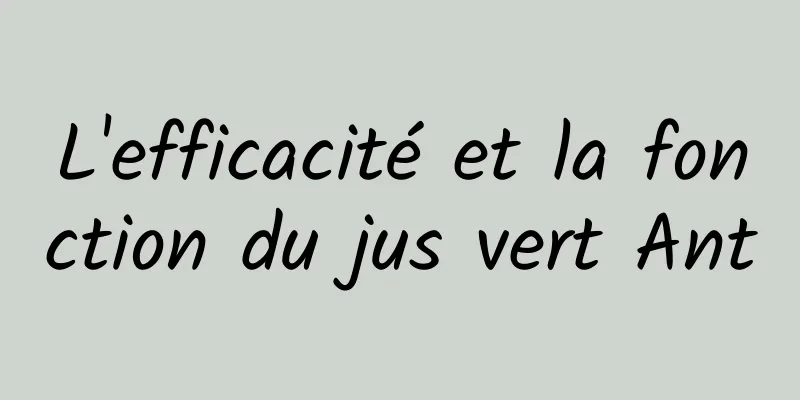 L'efficacité et la fonction du jus vert Ant