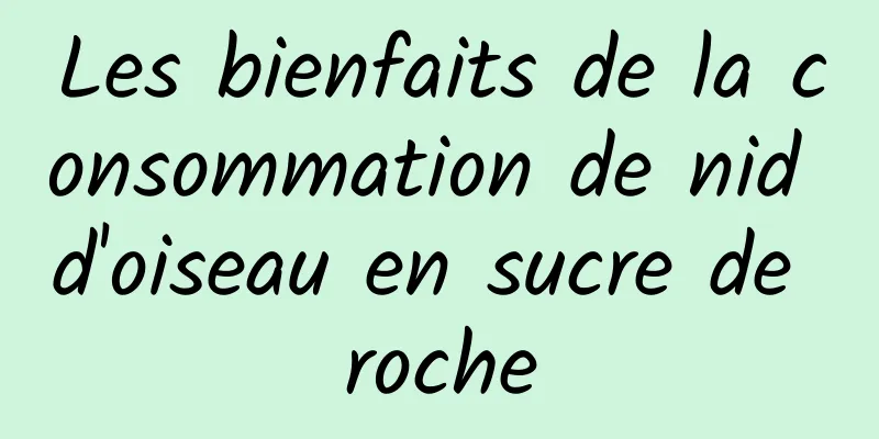 Les bienfaits de la consommation de nid d'oiseau en sucre de roche