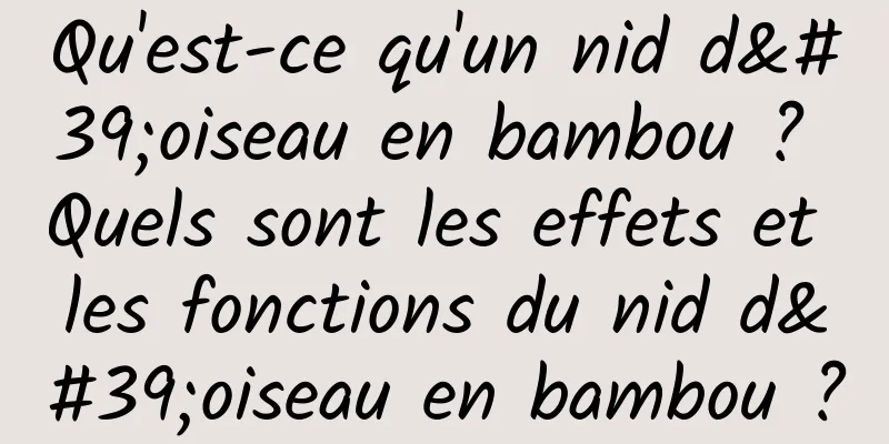 Qu'est-ce qu'un nid d'oiseau en bambou ? Quels sont les effets et les fonctions du nid d'oiseau en bambou ?