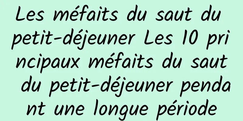 Les méfaits du saut du petit-déjeuner Les 10 principaux méfaits du saut du petit-déjeuner pendant une longue période