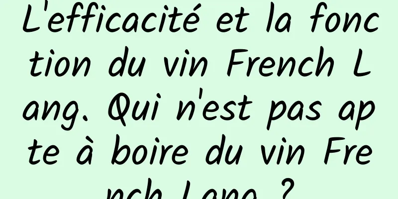 L'efficacité et la fonction du vin French Lang. Qui n'est pas apte à boire du vin French Lang ?