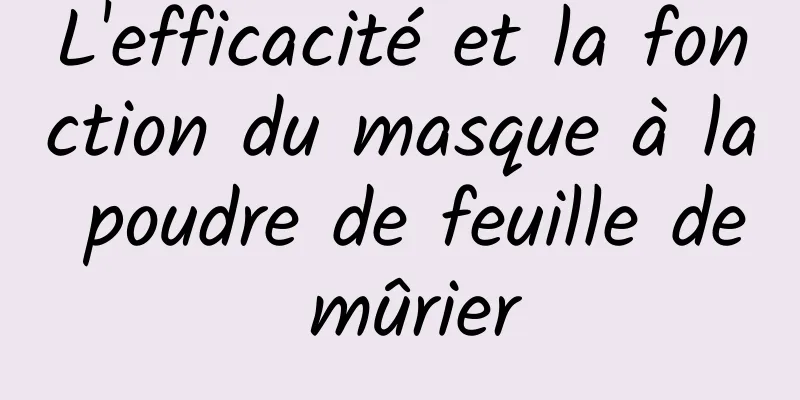 L'efficacité et la fonction du masque à la poudre de feuille de mûrier