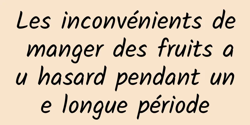 Les inconvénients de manger des fruits au hasard pendant une longue période