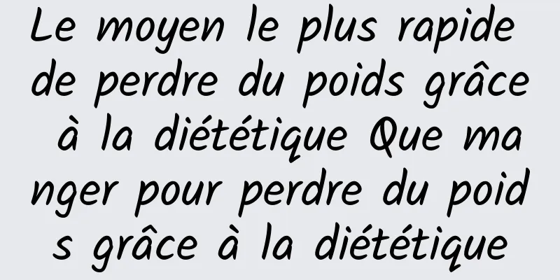 Le moyen le plus rapide de perdre du poids grâce à la diététique Que manger pour perdre du poids grâce à la diététique