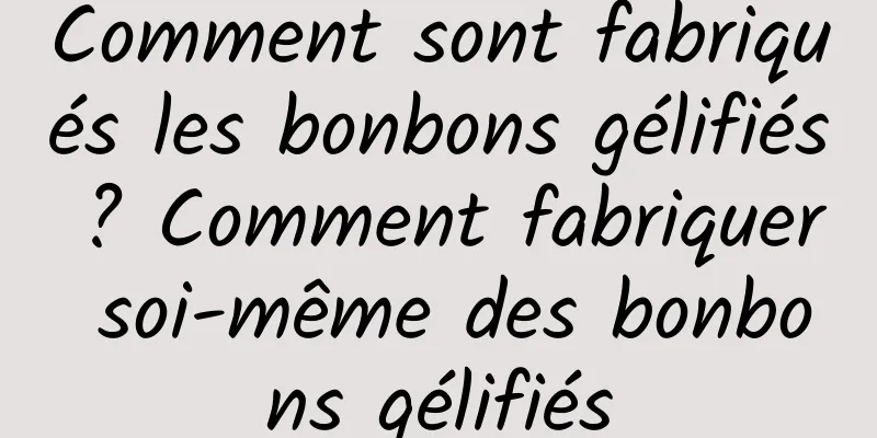 Comment sont fabriqués les bonbons gélifiés ? Comment fabriquer soi-même des bonbons gélifiés