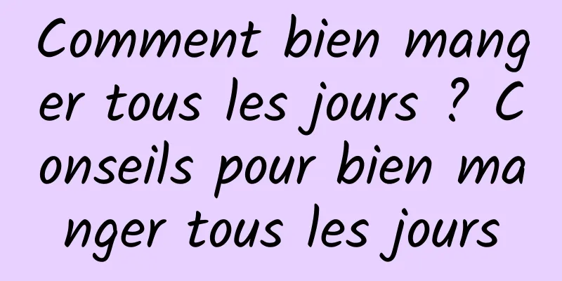 Comment bien manger tous les jours ? Conseils pour bien manger tous les jours