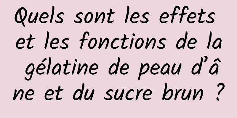 Quels sont les effets et les fonctions de la gélatine de peau d’âne et du sucre brun ?