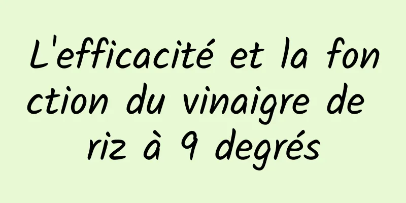 L'efficacité et la fonction du vinaigre de riz à 9 degrés