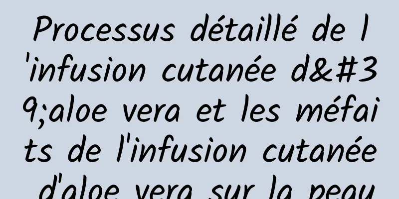 Processus détaillé de l'infusion cutanée d'aloe vera et les méfaits de l'infusion cutanée d'aloe vera sur la peau