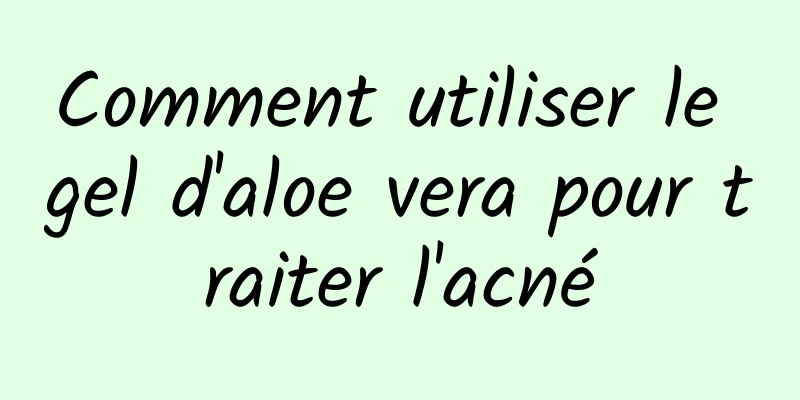 Comment utiliser le gel d'aloe vera pour traiter l'acné