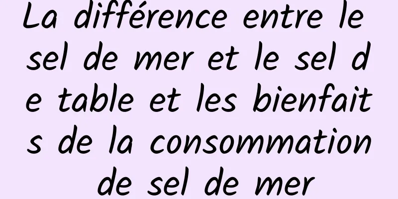 La différence entre le sel de mer et le sel de table et les bienfaits de la consommation de sel de mer