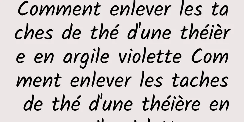 Comment enlever les taches de thé d'une théière en argile violette Comment enlever les taches de thé d'une théière en argile violette