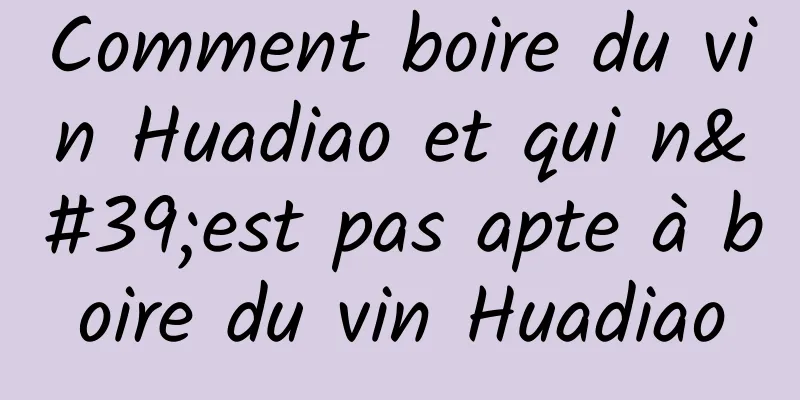 Comment boire du vin Huadiao et qui n'est pas apte à boire du vin Huadiao