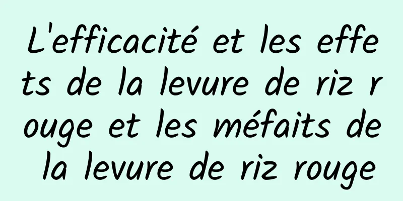 L'efficacité et les effets de la levure de riz rouge et les méfaits de la levure de riz rouge