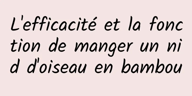 L'efficacité et la fonction de manger un nid d'oiseau en bambou