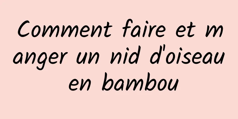 Comment faire et manger un nid d'oiseau en bambou