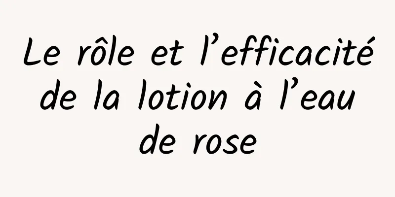 Le rôle et l’efficacité de la lotion à l’eau de rose