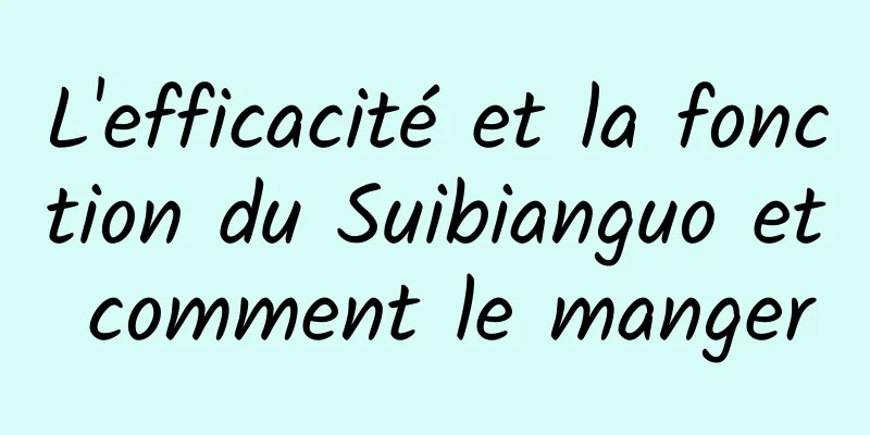 L'efficacité et la fonction du Suibianguo et comment le manger