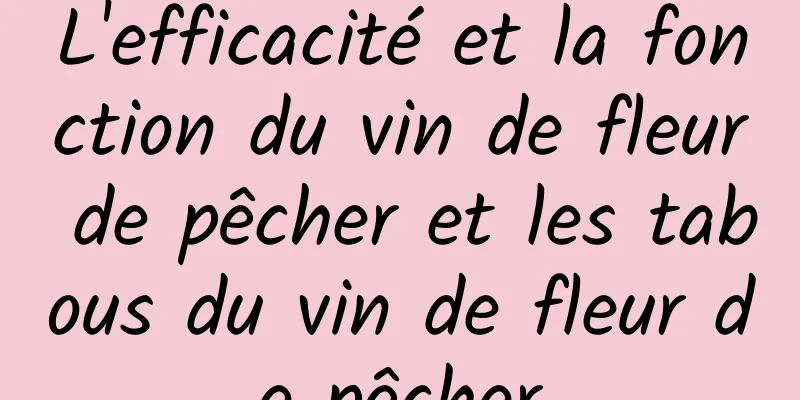 L'efficacité et la fonction du vin de fleur de pêcher et les tabous du vin de fleur de pêcher