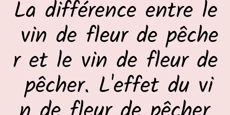 La différence entre le vin de fleur de pêcher et le vin de fleur de pêcher. L'effet du vin de fleur de pêcher