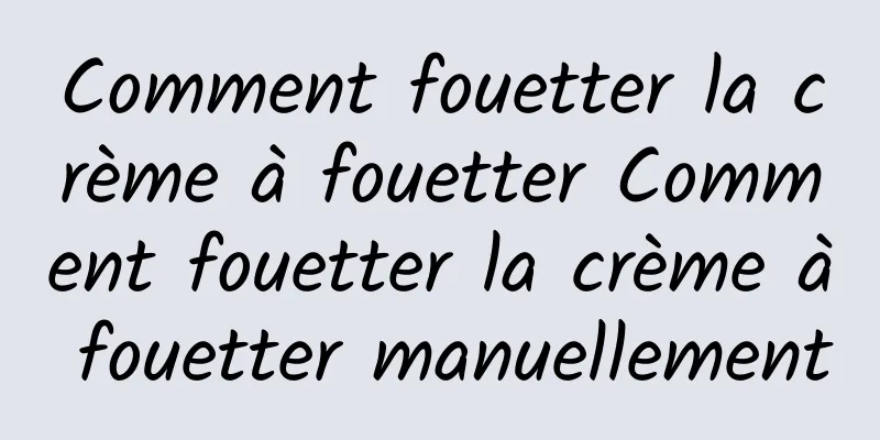 Comment fouetter la crème à fouetter Comment fouetter la crème à fouetter manuellement