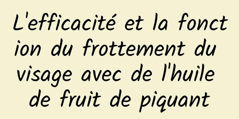 L'efficacité et la fonction du frottement du visage avec de l'huile de fruit de piquant