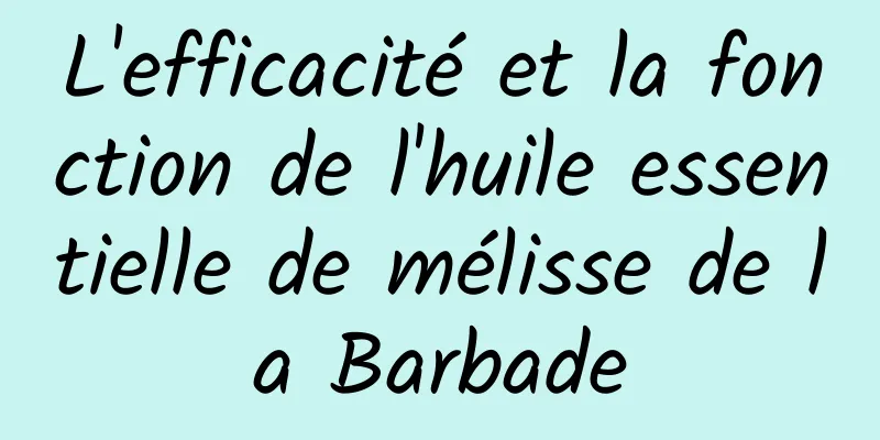 L'efficacité et la fonction de l'huile essentielle de mélisse de la Barbade