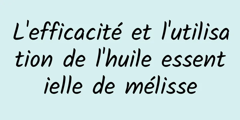 L'efficacité et l'utilisation de l'huile essentielle de mélisse