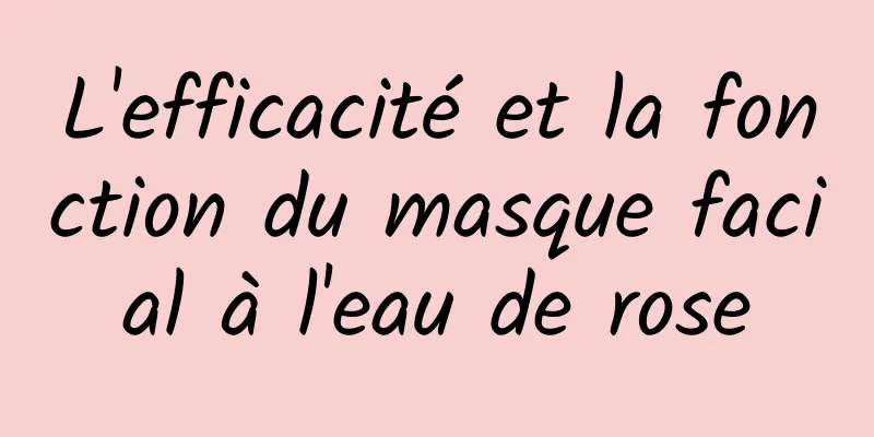 L'efficacité et la fonction du masque facial à l'eau de rose