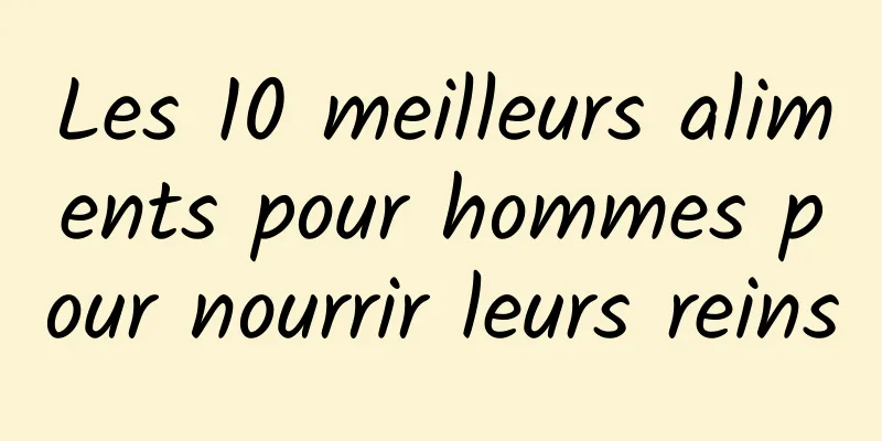 Les 10 meilleurs aliments pour hommes pour nourrir leurs reins