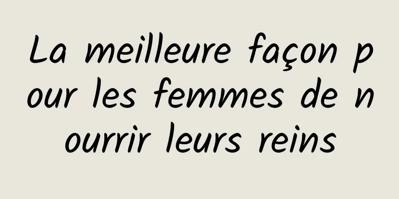 La meilleure façon pour les femmes de nourrir leurs reins