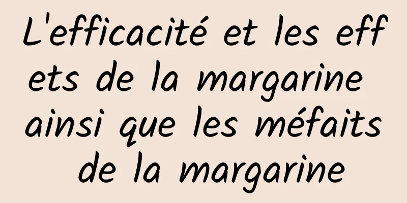 L'efficacité et les effets de la margarine ainsi que les méfaits de la margarine