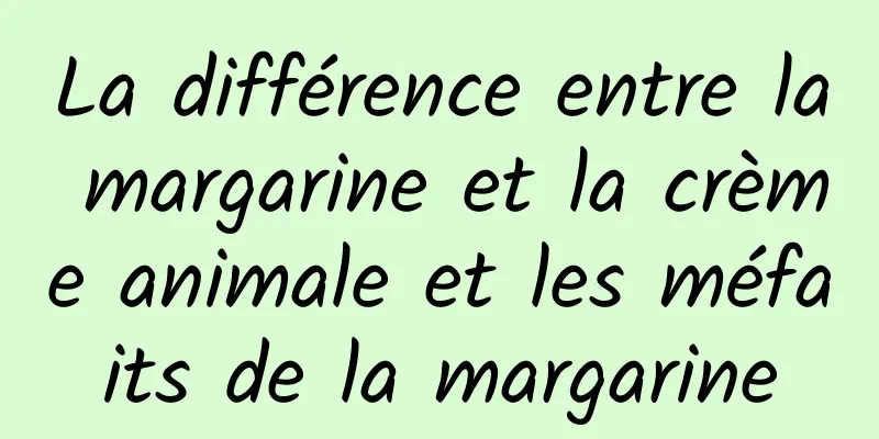 La différence entre la margarine et la crème animale et les méfaits de la margarine