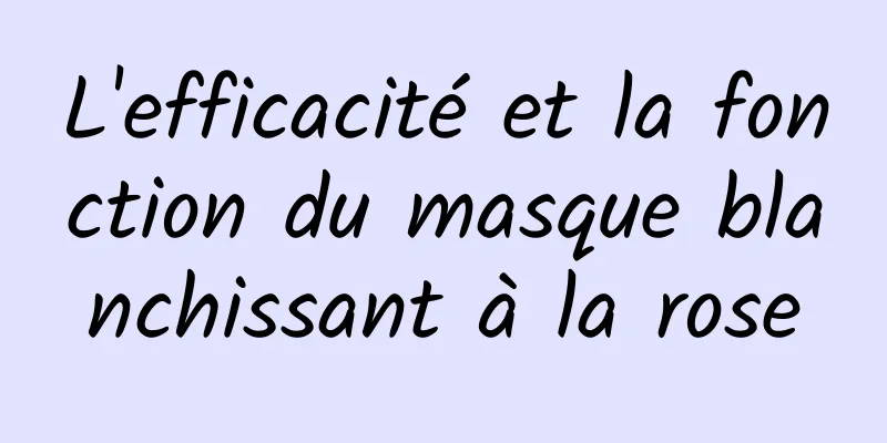 L'efficacité et la fonction du masque blanchissant à la rose