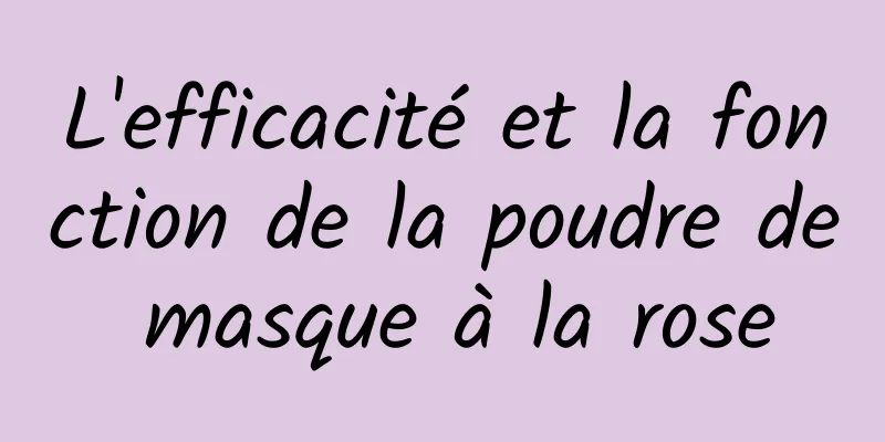 L'efficacité et la fonction de la poudre de masque à la rose