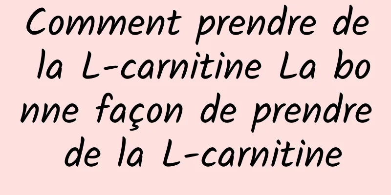 Comment prendre de la L-carnitine La bonne façon de prendre de la L-carnitine