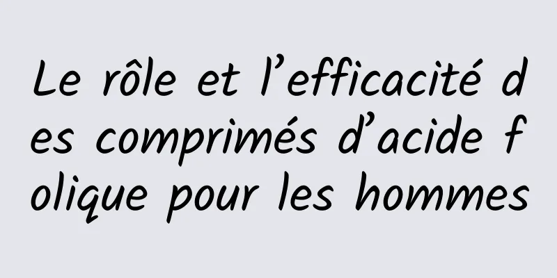 Le rôle et l’efficacité des comprimés d’acide folique pour les hommes