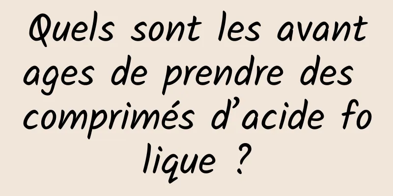 Quels sont les avantages de prendre des comprimés d’acide folique ?