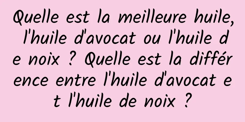 Quelle est la meilleure huile, l'huile d'avocat ou l'huile de noix ? Quelle est la différence entre l'huile d'avocat et l'huile de noix ?