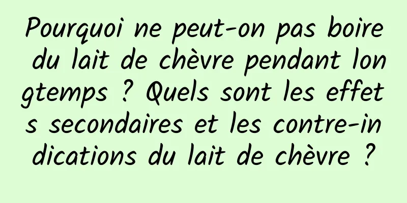 Pourquoi ne peut-on pas boire du lait de chèvre pendant longtemps ? Quels sont les effets secondaires et les contre-indications du lait de chèvre ?