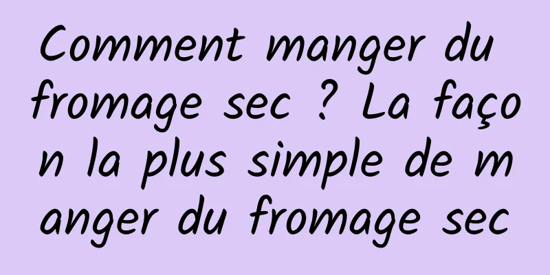 Comment manger du fromage sec ? La façon la plus simple de manger du fromage sec