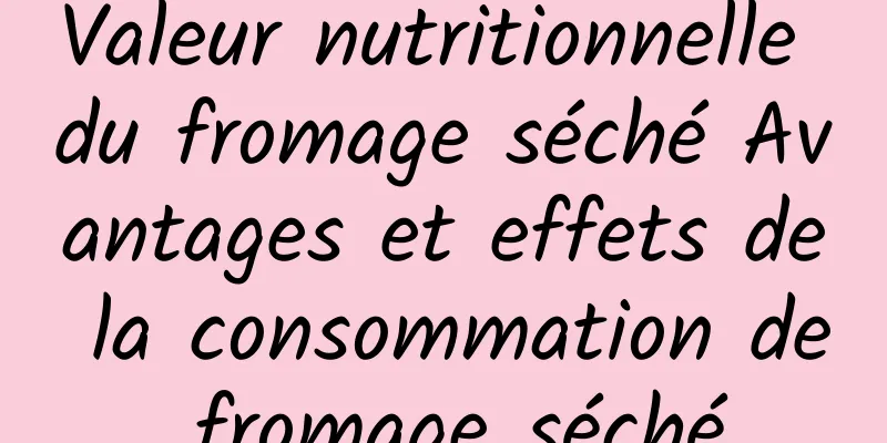 Valeur nutritionnelle du fromage séché Avantages et effets de la consommation de fromage séché