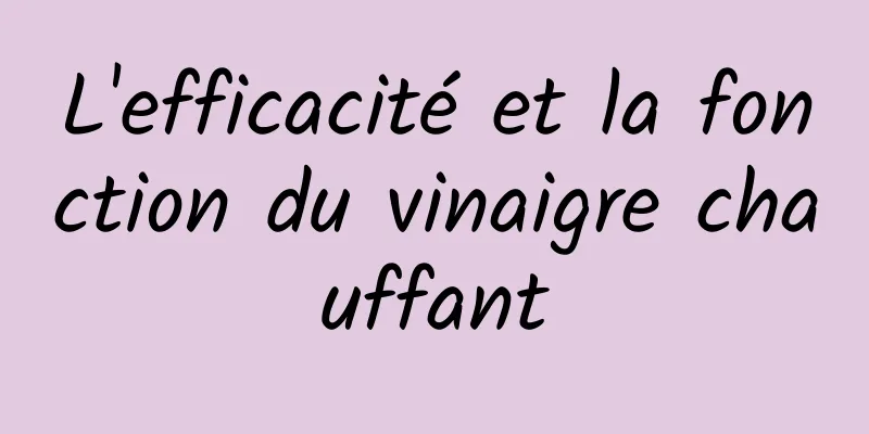 L'efficacité et la fonction du vinaigre chauffant