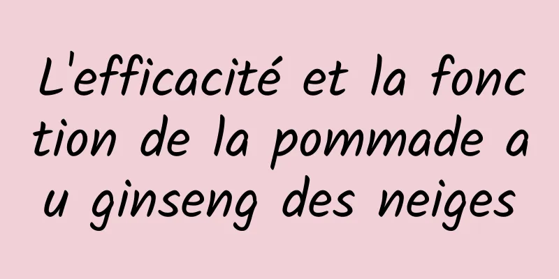 L'efficacité et la fonction de la pommade au ginseng des neiges