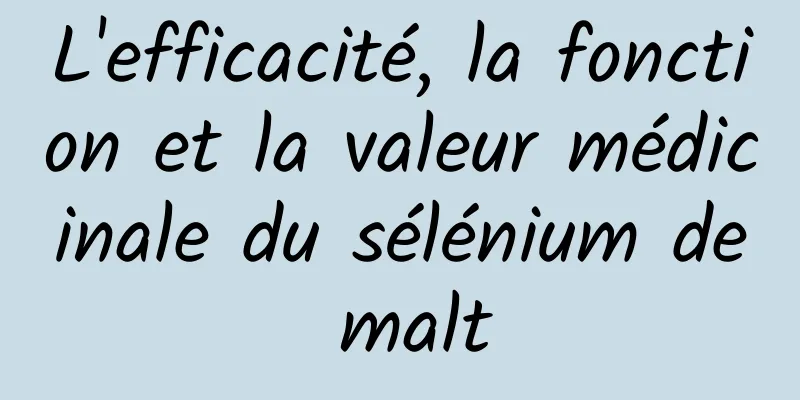 L'efficacité, la fonction et la valeur médicinale du sélénium de malt