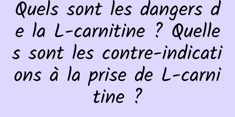 Quels sont les dangers de la L-carnitine ? Quelles sont les contre-indications à la prise de L-carnitine ?