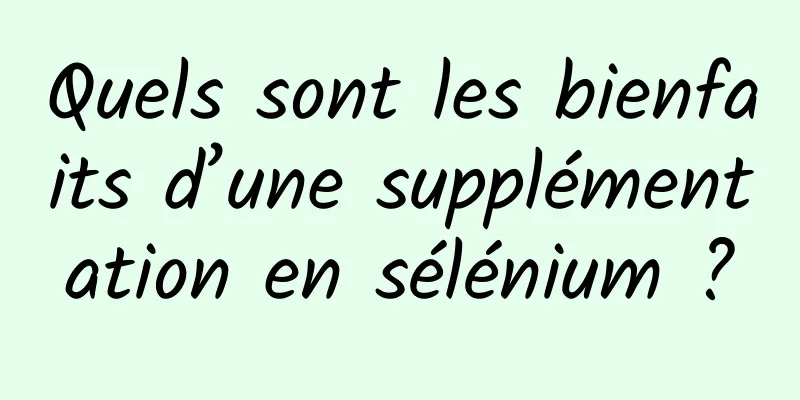 Quels sont les bienfaits d’une supplémentation en sélénium ?