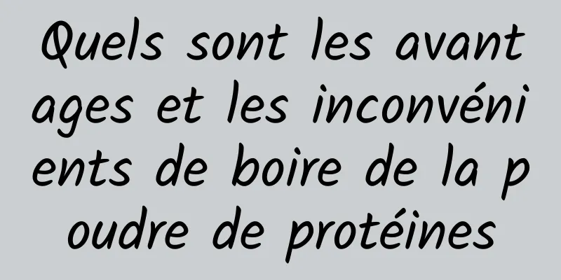 Quels sont les avantages et les inconvénients de boire de la poudre de protéines