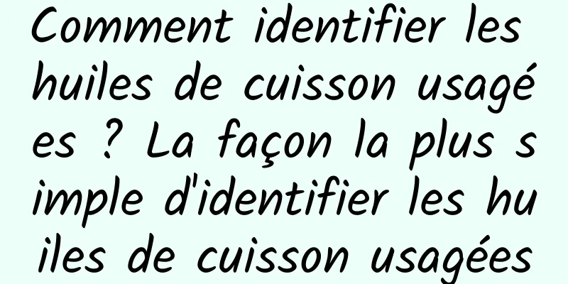 Comment identifier les huiles de cuisson usagées ? La façon la plus simple d'identifier les huiles de cuisson usagées